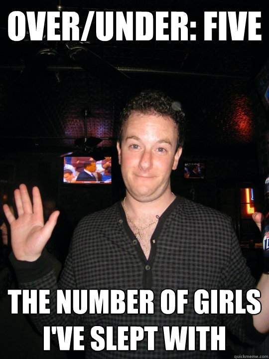 Over/Under: Five The number of girls I've slept with  Stoner