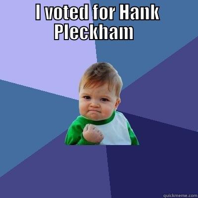 Voting meme - I VOTED FOR HANK PLECKHAM    Success Kid