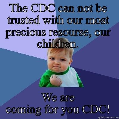 THE CDC CAN NOT BE TRUSTED WITH OUR MOST PRECIOUS RESOURSE, OUR CHILDREN. WE ARE COMING FOR YOU CDC! Success Kid