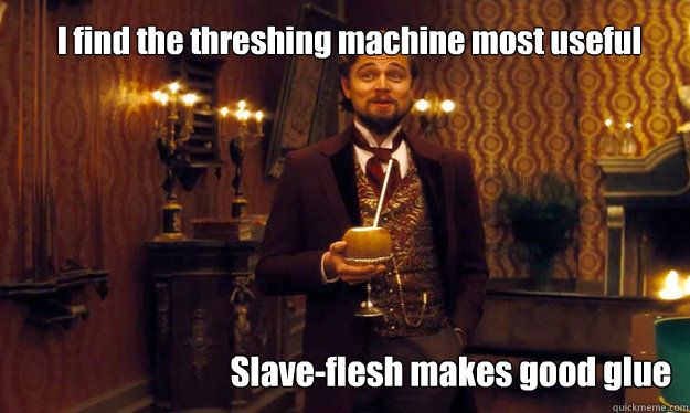 I find the threshing machine most useful Slave-flesh makes good glue  Incorrigible Slave Owner