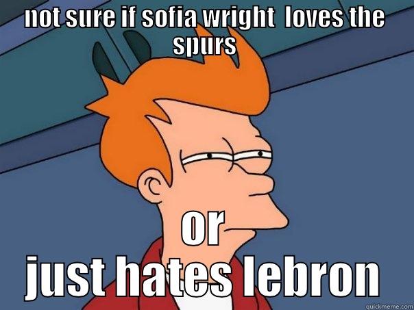 NOT SURE IF SOFIA WRIGHT  LOVES THE SPURS OR JUST HATES LEBRON Futurama Fry