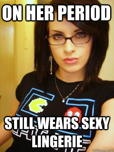 On Her Period Still Wears Sexy Lingerie Cool Chick Carol Quickmeme 