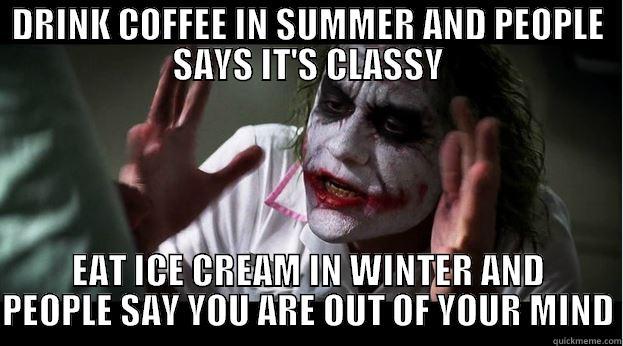 DRINK COFFEE IN SUMMER AND PEOPLE SAYS IT'S CLASSY EAT ICE CREAM IN WINTER AND PEOPLE SAY YOU ARE OUT OF YOUR MIND Joker Mind Loss