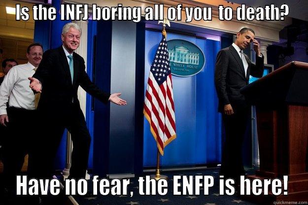 IS THE INFJ BORING ALL OF YOU  TO DEATH? HAVE NO FEAR, THE ENFP IS HERE! Inappropriate Timing Bill Clinton