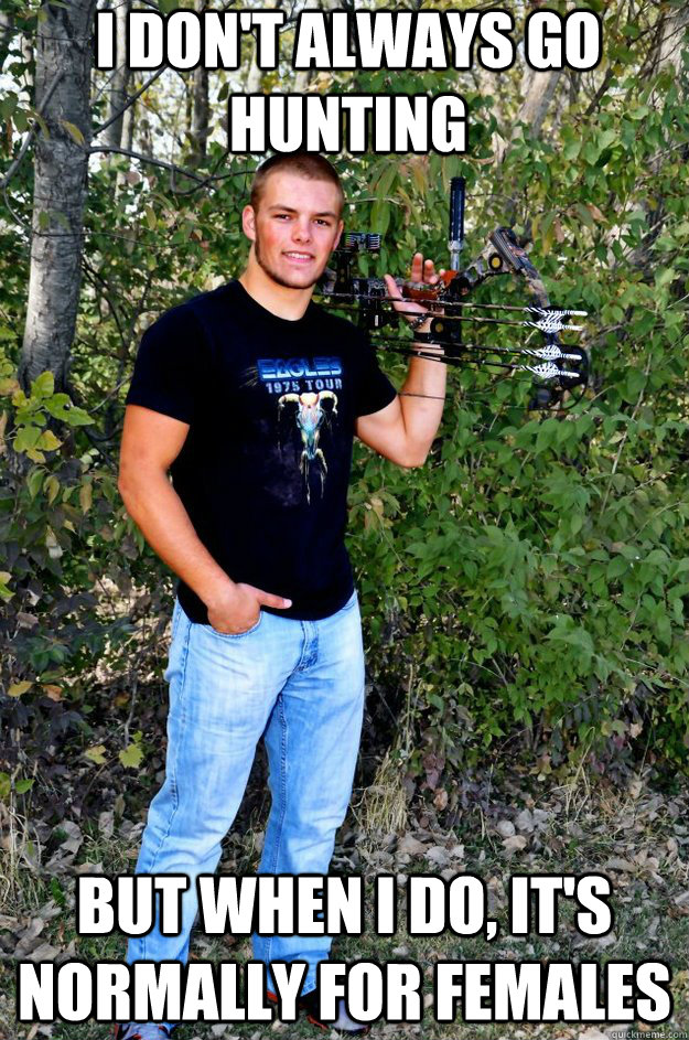 I don't always go hunting But when I do, it's normally for females  Creepy Skyler