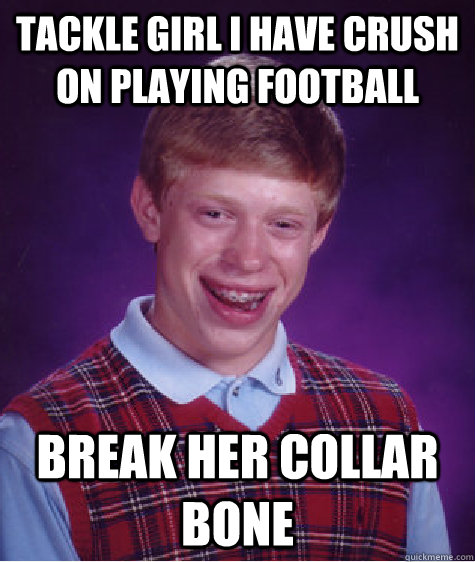 Tackle girl I have crush on playing football break her collar bone  Bad Luck Brian