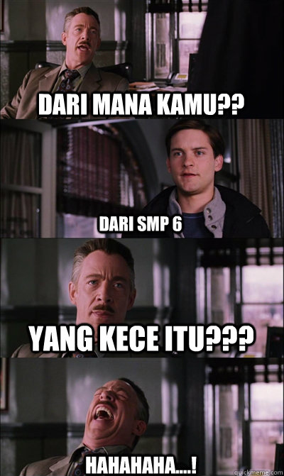 dari mana kamu?? dari smp 6 yang kece itu??? hahahaha....!  JJ Jameson