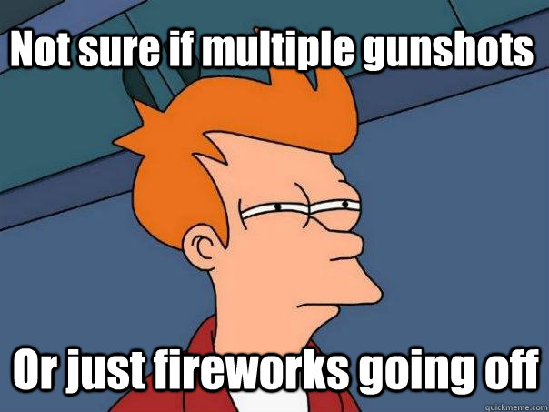 Not sure if multiple gunshots   Or just fireworks going off - Not sure if multiple gunshots   Or just fireworks going off  Futurama Fry