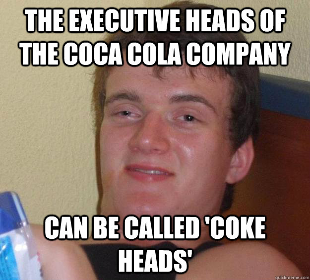 The executive heads of the coca cola company can be called 'coke heads' - The executive heads of the coca cola company can be called 'coke heads'  10 Guy