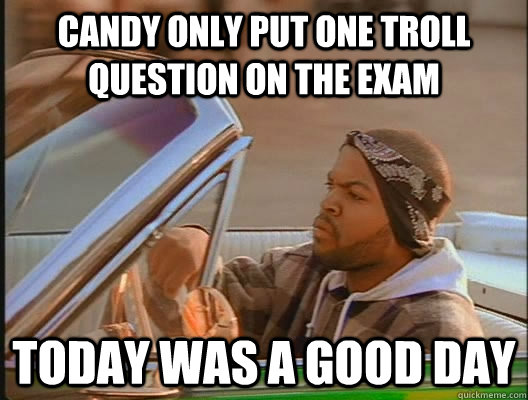 Candy only put one troll question on the exam Today was a good day  today was a good day