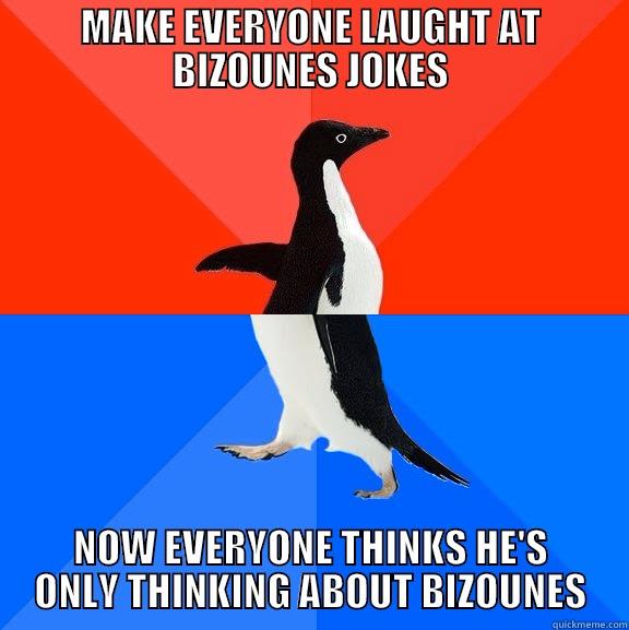 ASDASD - Blerg - MAKE EVERYONE LAUGHT AT BIZOUNES JOKES NOW EVERYONE THINKS HE'S ONLY THINKING ABOUT BIZOUNES Socially Awesome Awkward Penguin