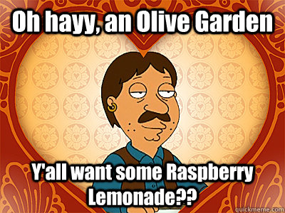 Oh hayy, an Olive Garden Y'all want some Raspberry Lemonade??  Family Guy bruce