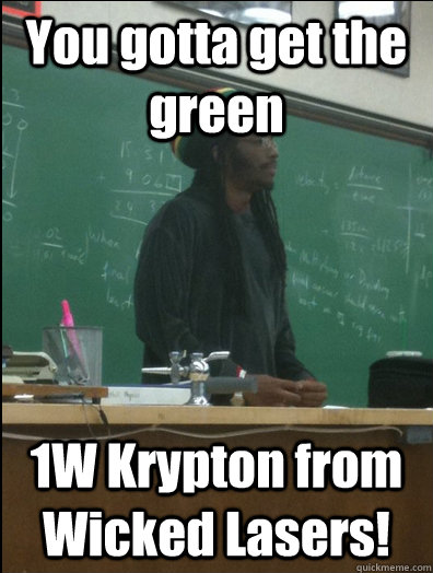 You gotta get the green 1W Krypton from Wicked Lasers!  Rasta Science Teacher