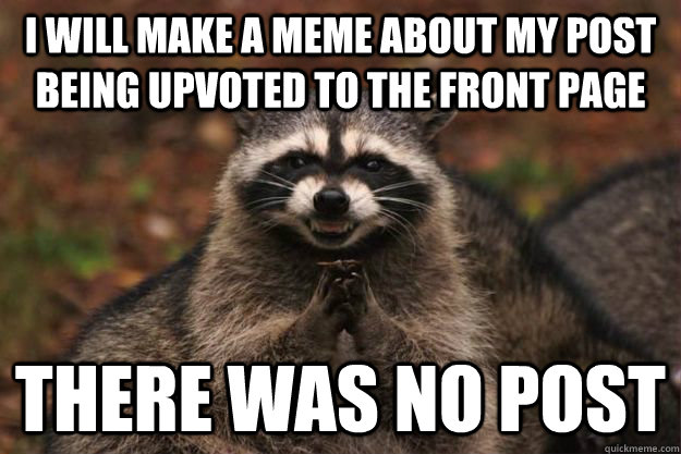 I will make a meme about my post being upvoted to the front page There was no post - I will make a meme about my post being upvoted to the front page There was no post  Evil Plotting Raccoon