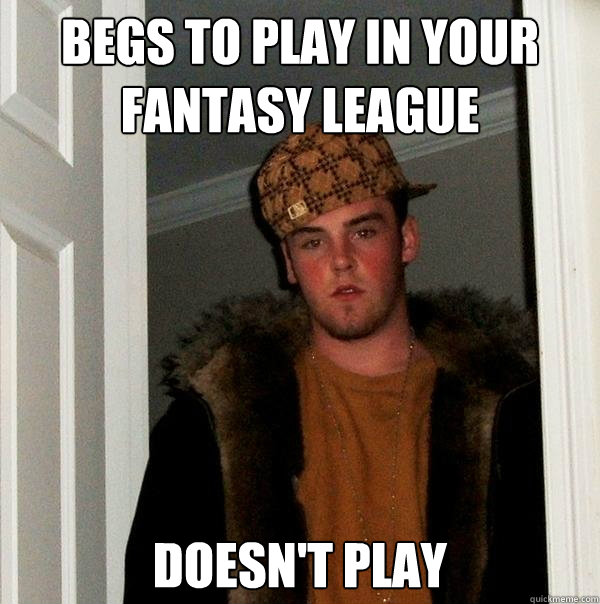 begs to play in your fantasy league doesn't play - begs to play in your fantasy league doesn't play  Scumbag Steve