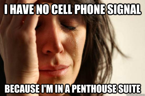 i have no cell phone signal because i'm in a penthouse suite  First World Problems