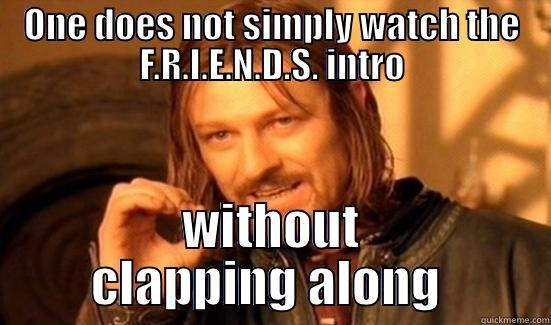 ONE DOES NOT SIMPLY WATCH THE F.R.I.E.N.D.S. INTRO WITHOUT CLAPPING ALONG  Boromir