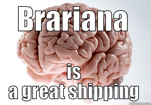 BRARIANA IS A GREAT SHIPPING Scumbag Brain