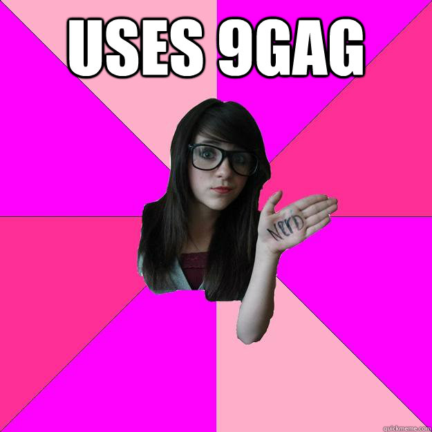 Uses 9gag   Idiot Nerd Girl