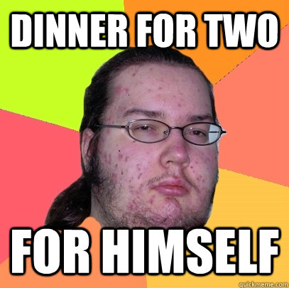 Dinner for two For himself  Butthurt Dweller