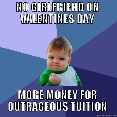 NO GIRLFRIEND ON VALENTINES DAY MORE MONEY FOR OUTRAGEOUS TUITION Success Kid