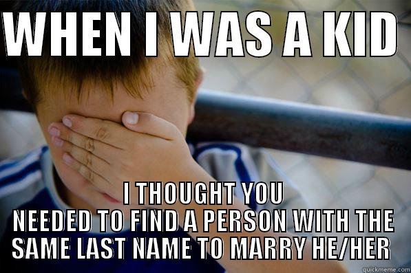 WHEN I WAS A KID  I THOUGHT YOU NEEDED TO FIND A PERSON WITH THE SAME LAST NAME TO MARRY HE/HER  Confession kid