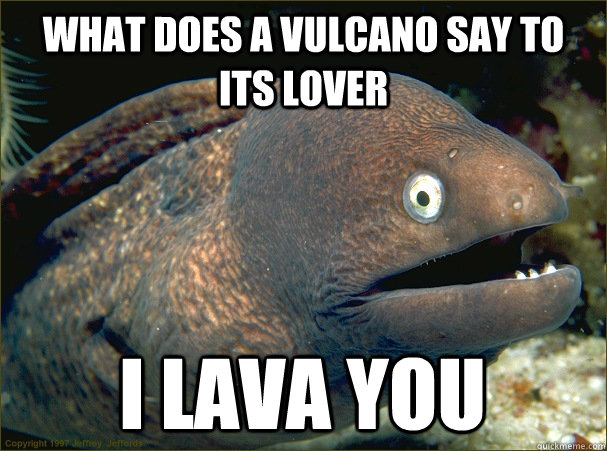 What does a vulcano say to its lover I lava you - What does a vulcano say to its lover I lava you  Bad Joke Eel