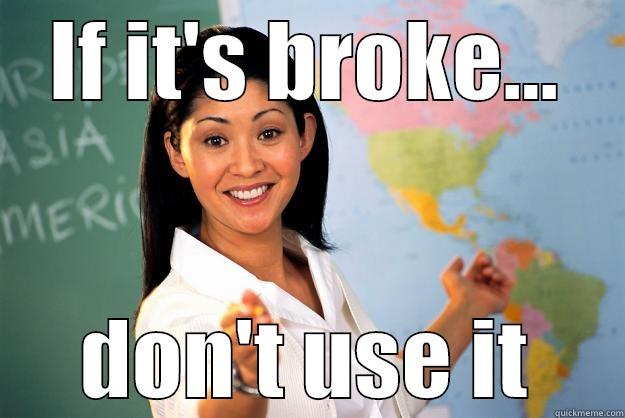 IF IT'S BROKE... DON'T USE IT Unhelpful High School Teacher