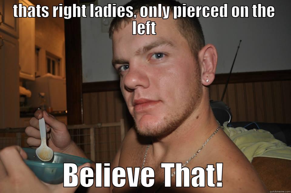 being the man - THATS RIGHT LADIES, ONLY PIERCED ON THE LEFT BELIEVE THAT! Misc