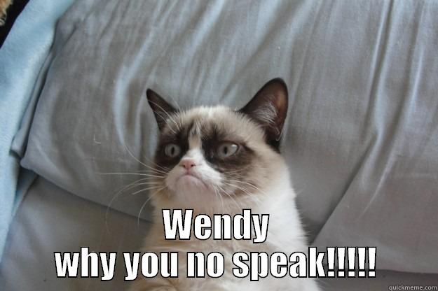  WENDY WHY YOU NO SPEAK!!!!! Grumpy Cat