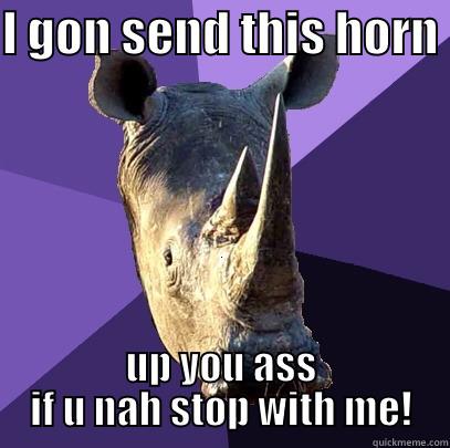 I GON SEND THIS HORN  UP YOU ASS IF U NAH STOP WITH ME! Sexually Oblivious Rhino