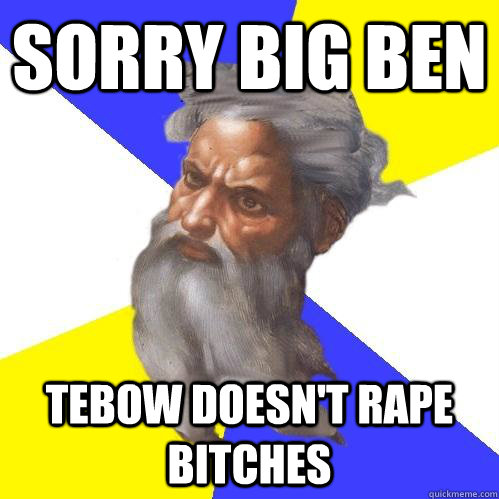 Sorry Big Ben Tebow doesn't rape bitches  Advice God