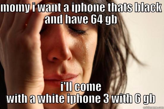 when you get a iphone - MOMY I WANT A IPHONE THATS BLACK AND HAVE 64 GB I'LL COME WITH A WHITE IPHONE 3 WITH 6 GB First World Problems