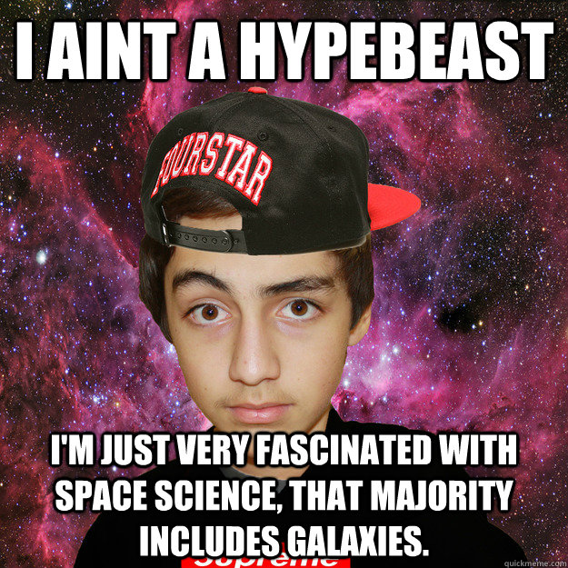 I aint a hypebeast I'm just very fascinated with space science, that majority includes Galaxies.  