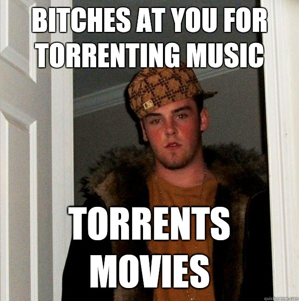 Bitches at you for torrenting music torrents movies - Bitches at you for torrenting music torrents movies  Scumbag Steve