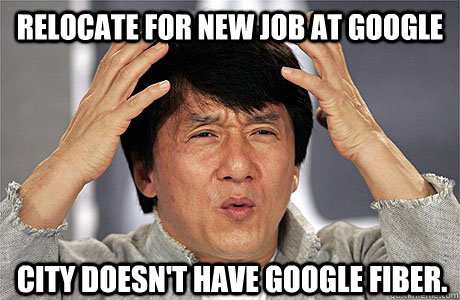 Relocate for new job at Google City DOESN'T have Google Fiber. - Relocate for new job at Google City DOESN'T have Google Fiber.  EPIC JACKIE CHAN