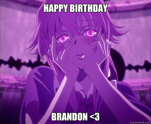 Happy Birthday Brandon <3  Yuno Gasai Face