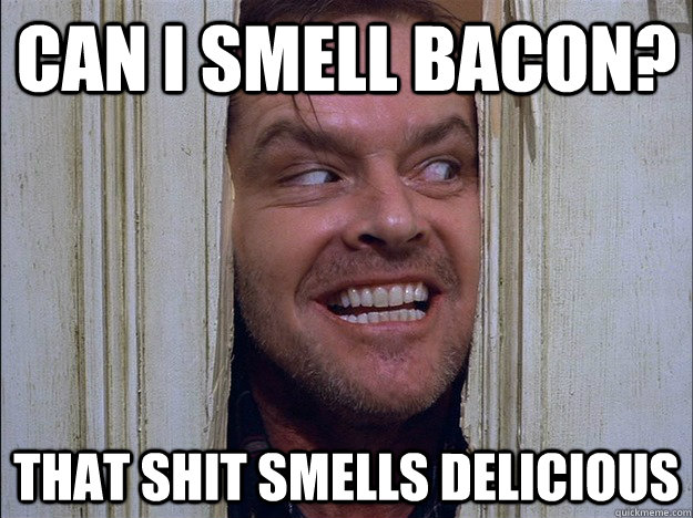 Can I Smell Bacon? That shit smells delicious - Can I Smell Bacon? That shit smells delicious  Bacon Johnny