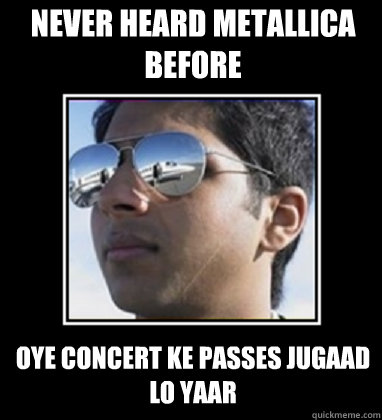 NEVER HEARD METALLICA BEFORE OYE CONCERT KE PASSES JUGAAD LO YAAR  Rich Delhi Boy