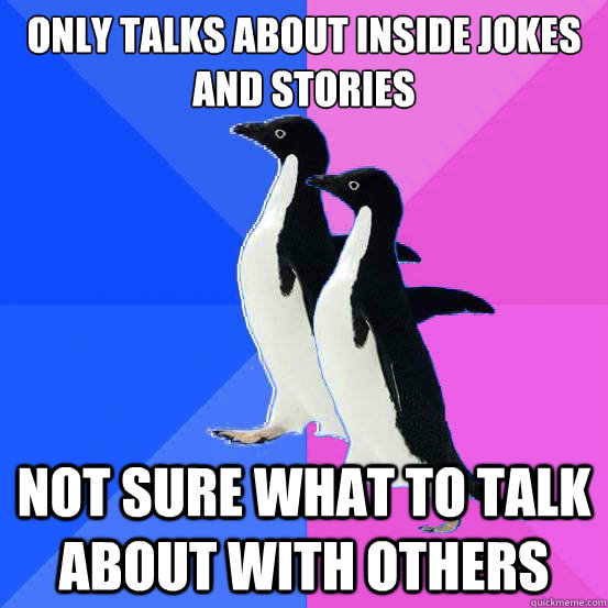 only talks about inside jokes and stories not sure what to talk about with others  Socially Awkward Couple