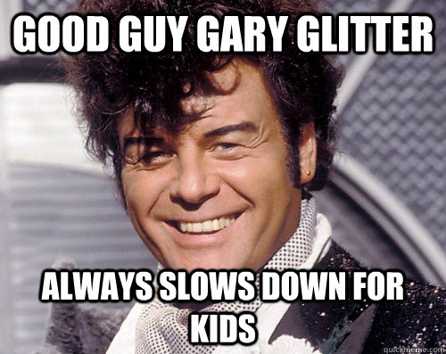 Good Guy Gary Glitter Always slows down for kids  Good Guy Gary Glitter