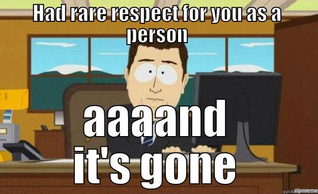 HAD RARE RESPECT FOR YOU AS A PERSON AAAAND IT'S GONE aaaand its gone