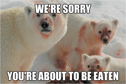 We're sorry you're about to be eaten  Bad News Bears