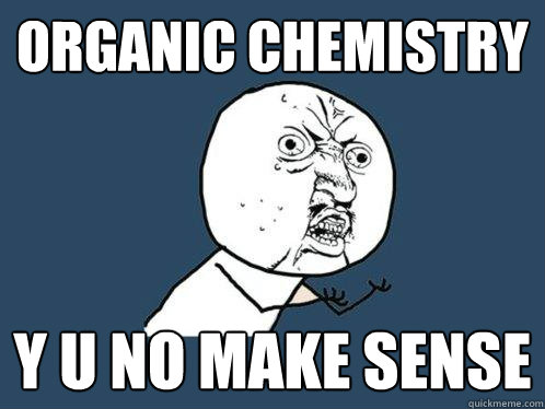 Organic Chemistry Y U No Make Sense  Y U No