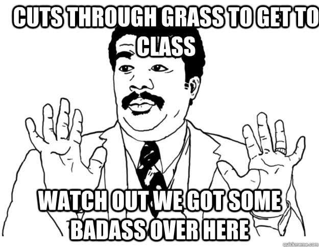 Cuts through grass to get to class Watch out we got some badass over here  Watch out we got a badass over here