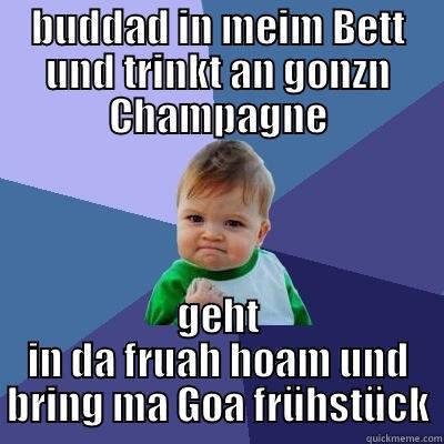 sooo kloaaa - BUDDAD IN MEIM BETT UND TRINKT AN GONZN CHAMPAGNE GEHT IN DA FRUAH HOAM UND BRING MA GOA FRÜHSTÜCK Success Kid