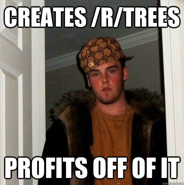 Creates /r/trees  profits off of it  Scumbag Steve