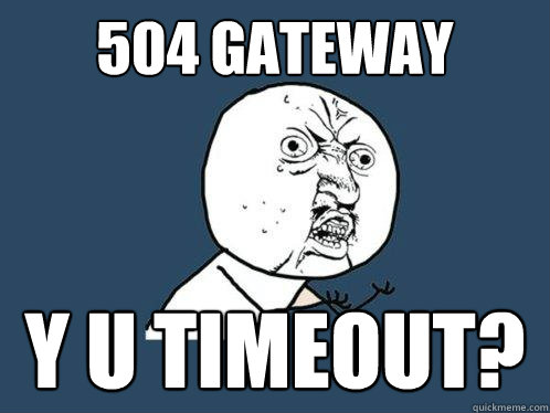 504 gateway y u timeout?  Y U No