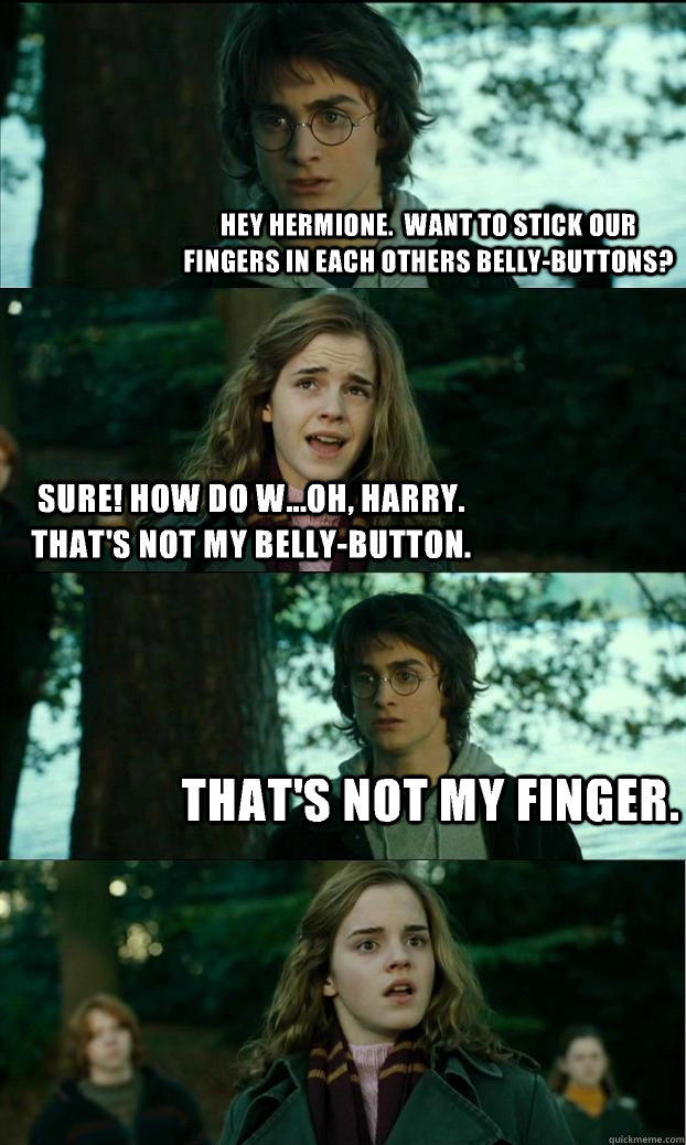 Hey Hermione.  Want to stick our fingers in each others belly-buttons? Sure! How do w...Oh, Harry.  That's not my belly-button. That's not my finger.  