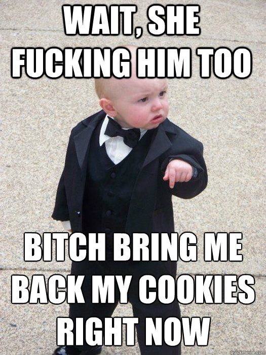 Wait, she fucking him too Bitch bring me back my cookies right now   Baby Godfather